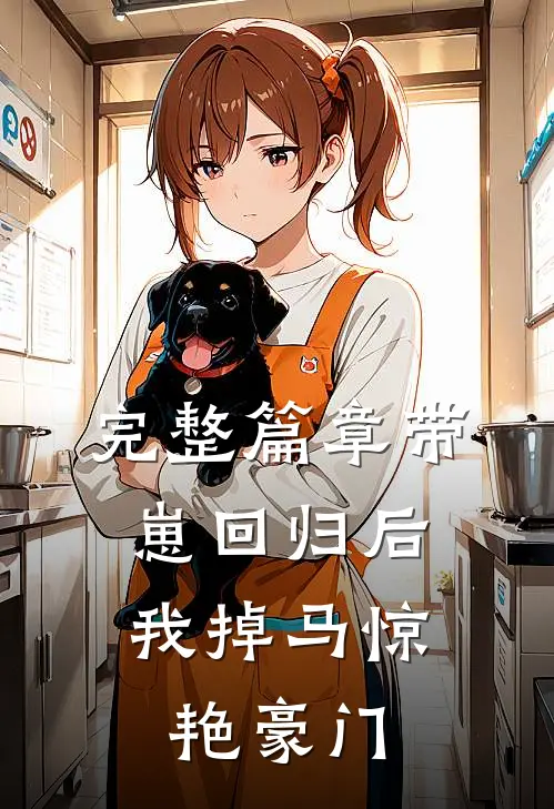 完整篇章带崽回归后，我掉马惊艳豪门