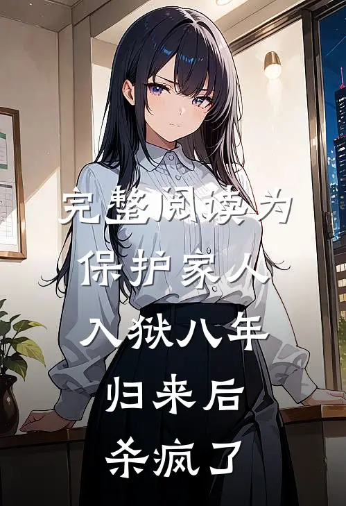 完整阅读为保护家人入狱八年，归来后杀疯了