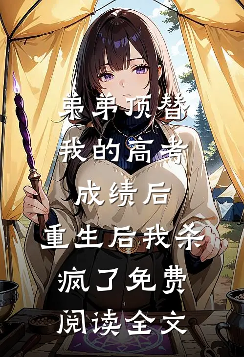 弟弟顶替我的高考成绩后，重生后我杀疯了免费阅读全文