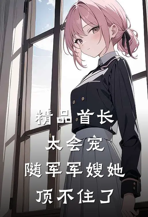 精品首长太会宠，随军军嫂她顶不住了