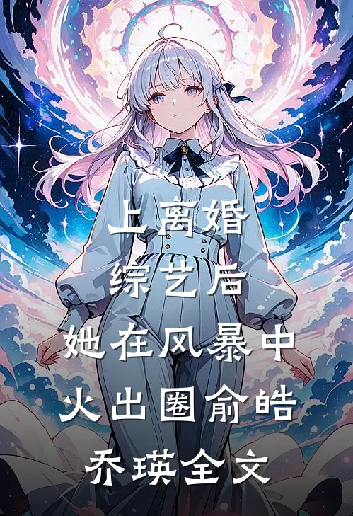 上离婚综艺后，她在风暴中火出圈俞皓乔瑛全文