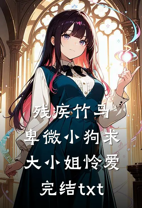 残疾竹马：卑微小狗求大小姐怜爱完结txt
