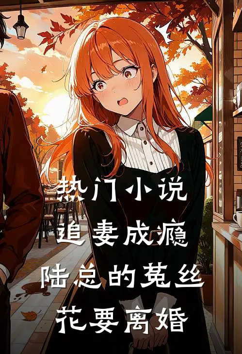 热门小说追妻成瘾：陆总的菟丝花要离婚