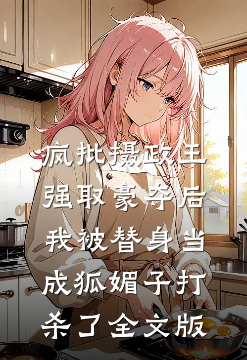 疯批摄政王强取豪夺后，我被替身当成狐媚子打杀了全文版