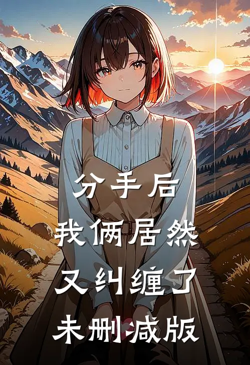 分手后，我俩居然又纠缠了未删减版