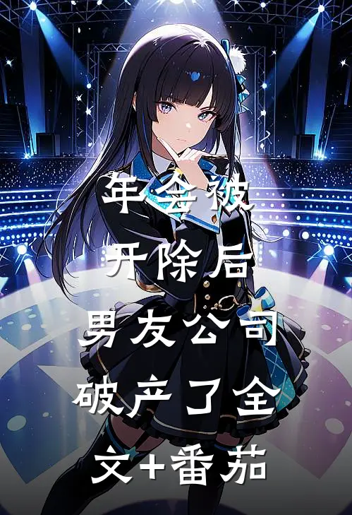 年会被开除后，男友公司破产了全文+番茄