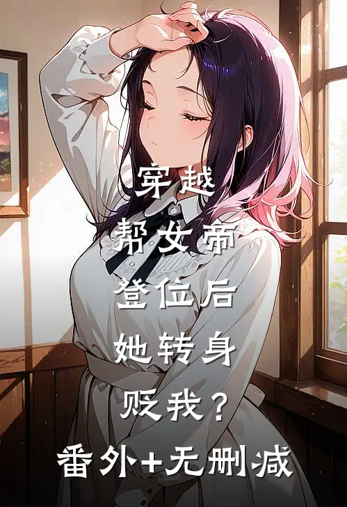 穿越：帮女帝登位后，她转身贬我？番外+无删减