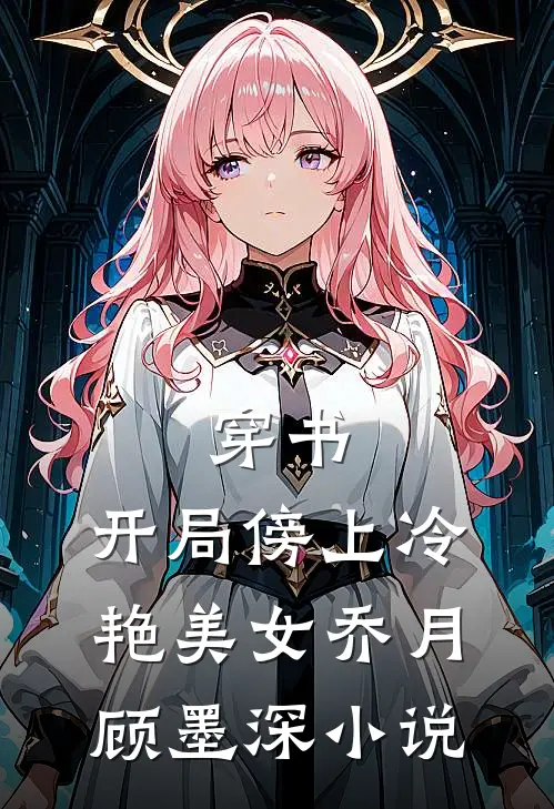 穿书：开局傍上冷艳美女乔月顾墨深小说