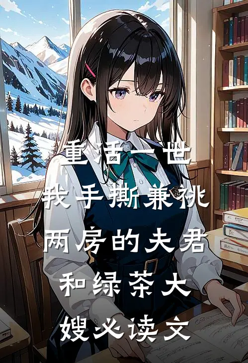 重活一世，我手撕兼祧两房的夫君和绿茶大嫂必读文