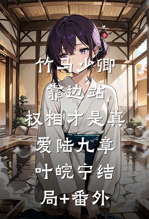 竹马少卿靠边站，权相才是真爱陆九章叶皖宁结局+番外