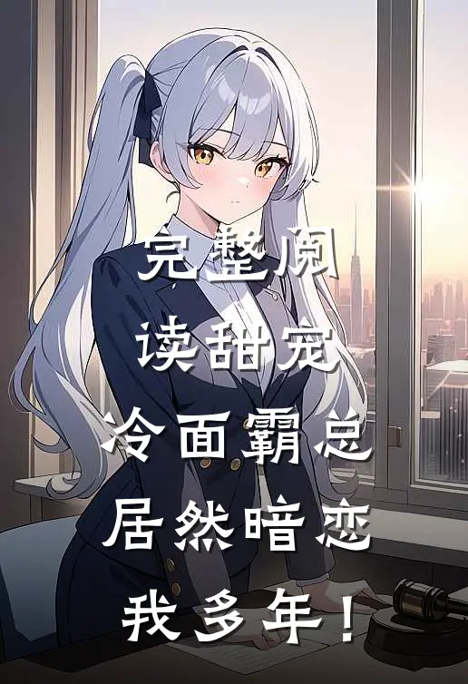 完整阅读甜宠：冷面霸总居然暗恋我多年！
