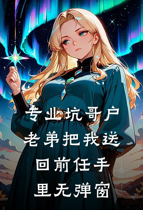 专业坑哥户：老弟把我送回前任手里无弹窗