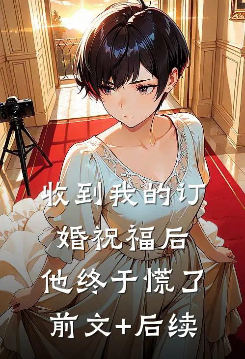 收到我的订婚祝福后，他终于慌了前文+后续
