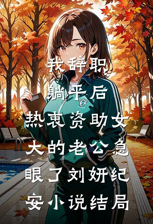 我辞职躺平后，热衷资助女大的老公急眼了刘妍纪安小说结局
