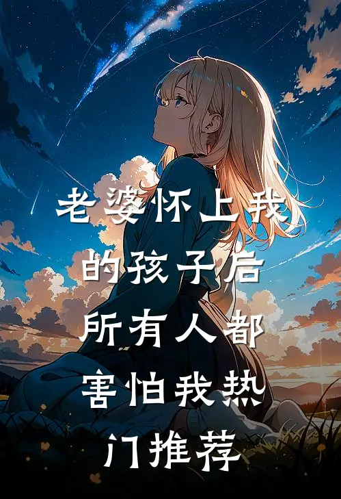 老婆怀上我的孩子后，所有人都害怕我热门推荐