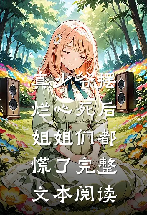 真少爷摆烂心死后，姐姐们都慌了完整文本阅读