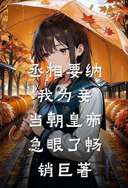 丞相要纳我为妾，当朝皇帝急眼了畅销巨著