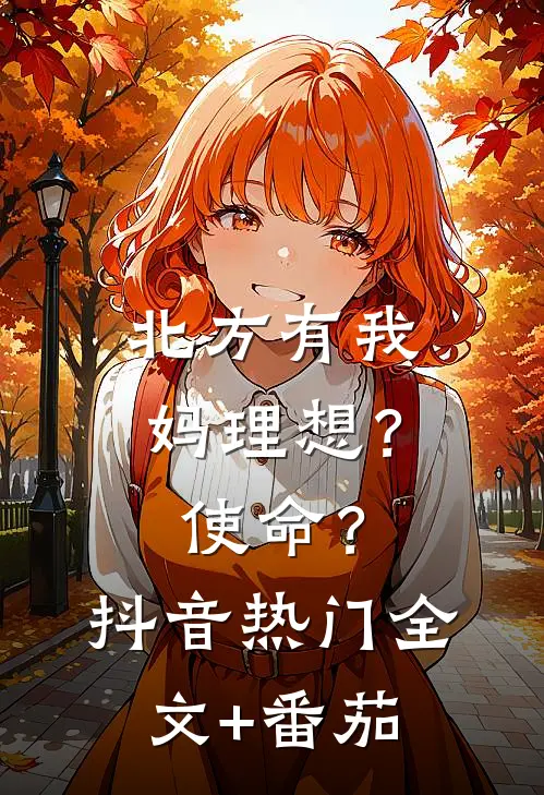 北方有我妈-理想？使命？抖音热门全文+番茄