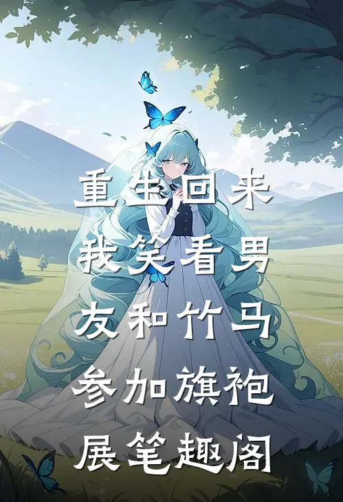 重生回来，我笑看男友和竹马参加旗袍展笔趣阁
