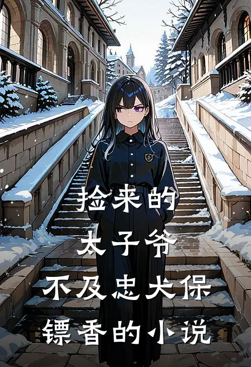 捡来的太子爷，不及忠犬保镖香的小说