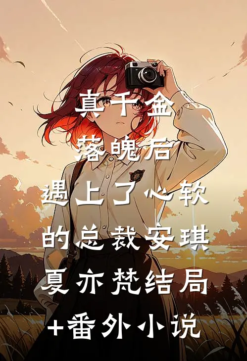 真千金落魄后，遇上了心软的总裁安琪夏亦梵结局+番外小说