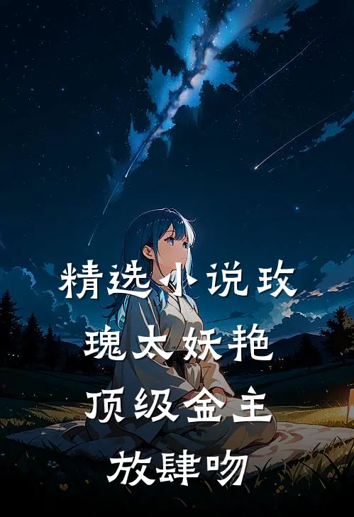 精选小说玫瑰太妖艳，顶级金主放肆吻