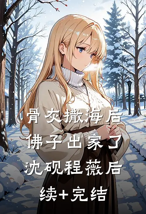 骨灰撒海后，佛子出家了沈砚程薇后续+完结
