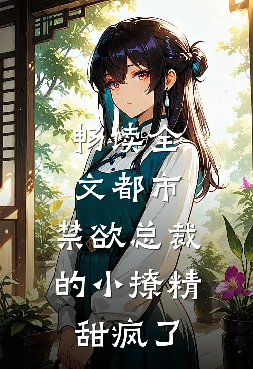 畅读全文都市：禁欲总裁的小撩精甜疯了