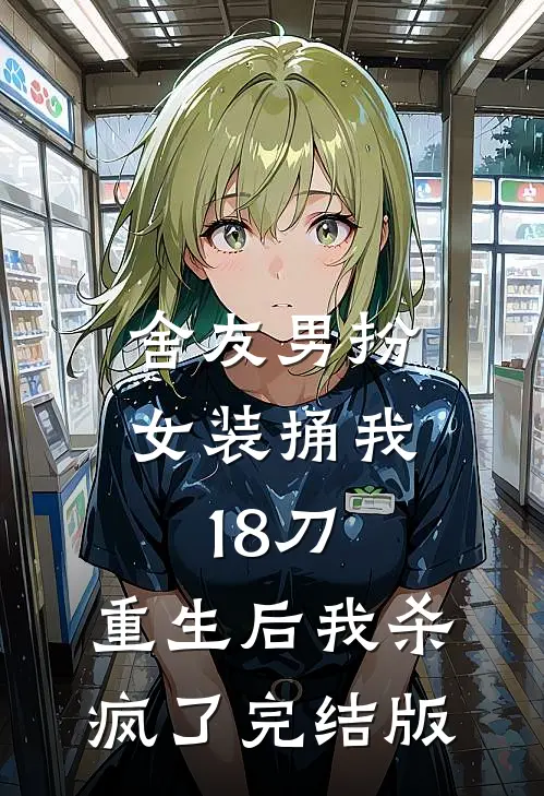 舍友男扮女装捅我18刀，重生后我杀疯了完结版