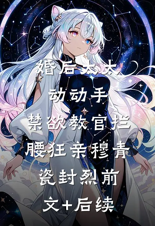 婚后太太动动手，禁欲教官拦腰狂亲穆青瓷封烈前文+后续