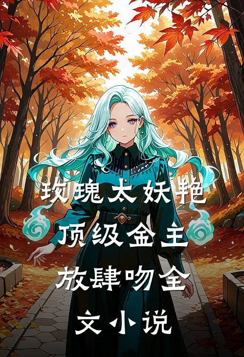 玫瑰太妖艳，顶级金主放肆吻全文小说
