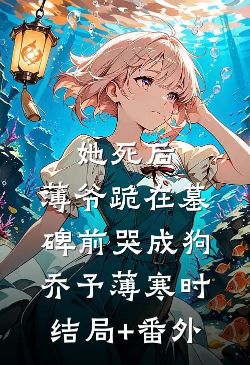 她死后，薄爷跪在墓碑前哭成狗乔予薄寒时结局+番外