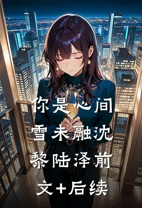 你是心间雪未融沈黎陆泽前文+后续