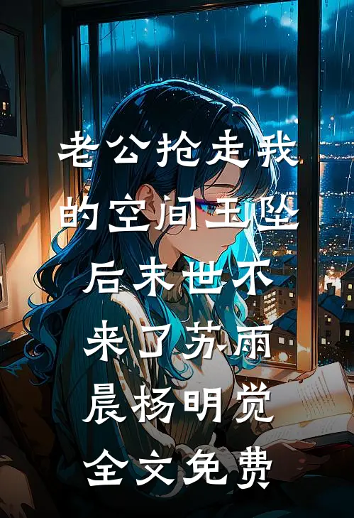 老公抢走我的空间玉坠后末世不来了苏雨晨杨明觉全文免费