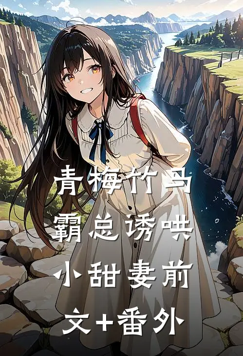 青梅竹马，霸总诱哄小甜妻前文+番外