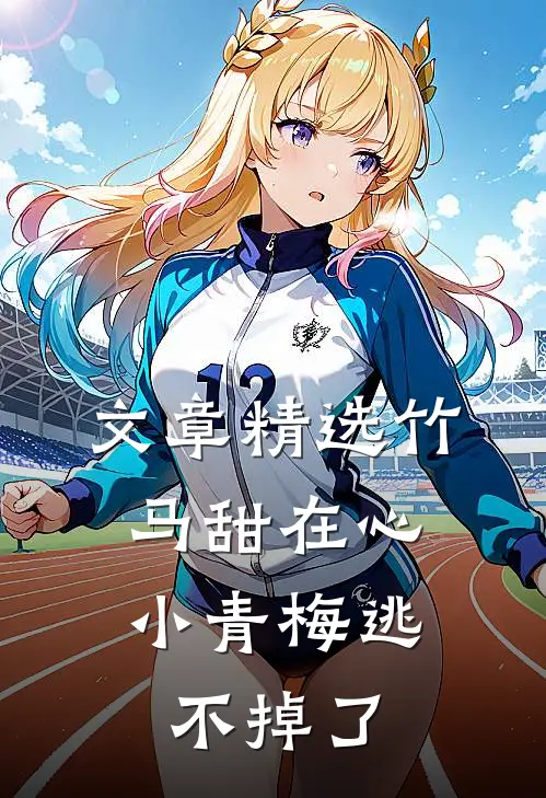 文章精选竹马甜在心，小青梅逃不掉了