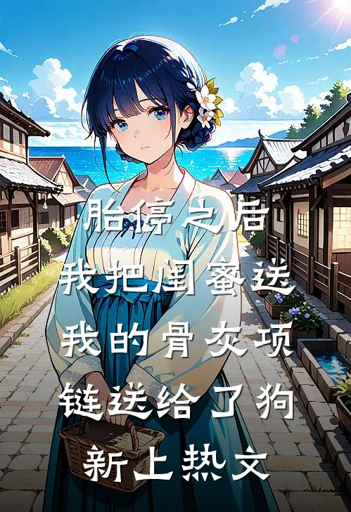胎停之后，我把闺蜜送我的骨灰项链送给了狗新上热文