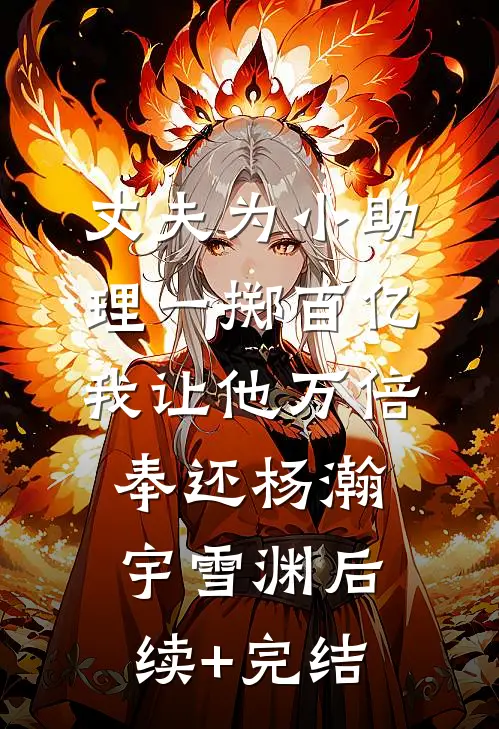 丈夫为小助理一掷百亿，我让他万倍奉还杨瀚宇雪渊后续+完结