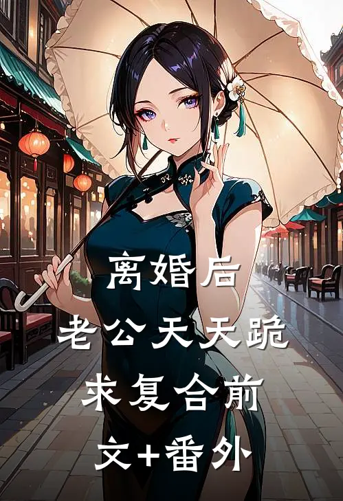 离婚后，老公天天跪求复合前文+番外