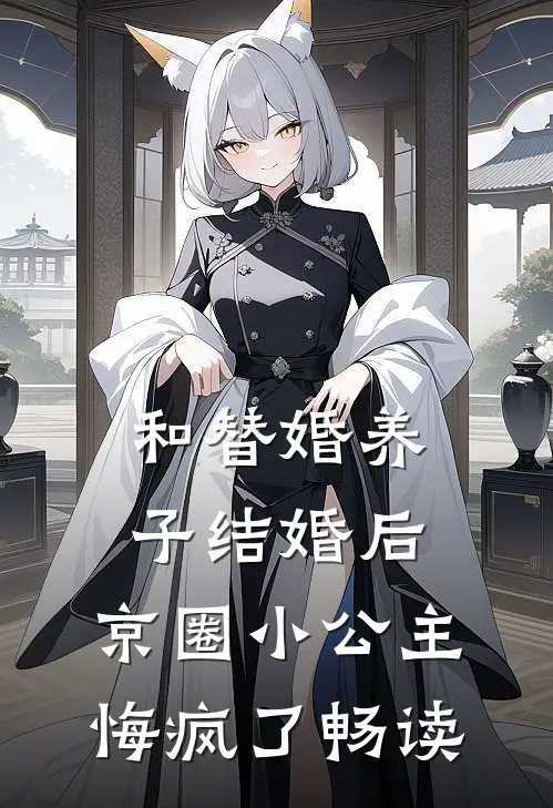 和替婚养子结婚后，京圈小公主悔疯了畅读