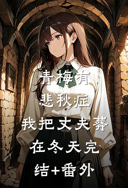 青梅有悲秋症，我把丈夫葬在冬天完结+番外