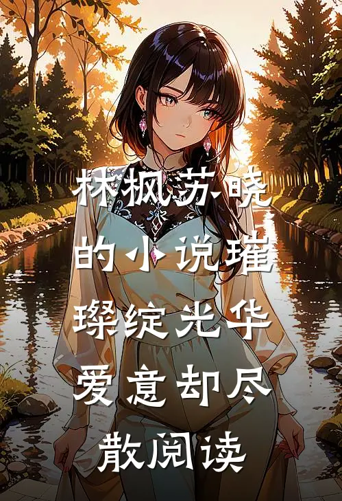 林枫苏晓的小说璀璨绽光华，爱意却尽散阅读