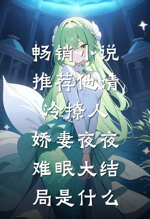 畅销小说推荐他清冷撩人,娇妻夜夜难眠大结局是什么