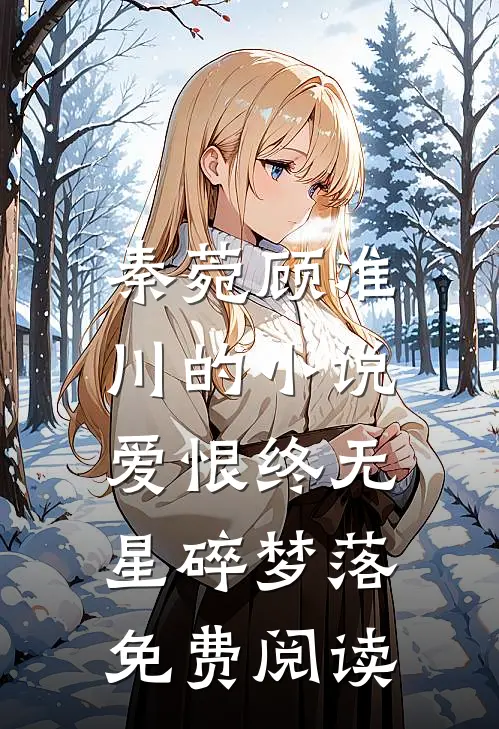 秦菀顾准川的小说爱恨终无，星碎梦落免费阅读