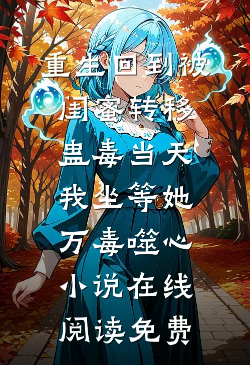 重生回到被闺蜜转移蛊毒当天，我坐等她万毒噬心小说在线阅读免费