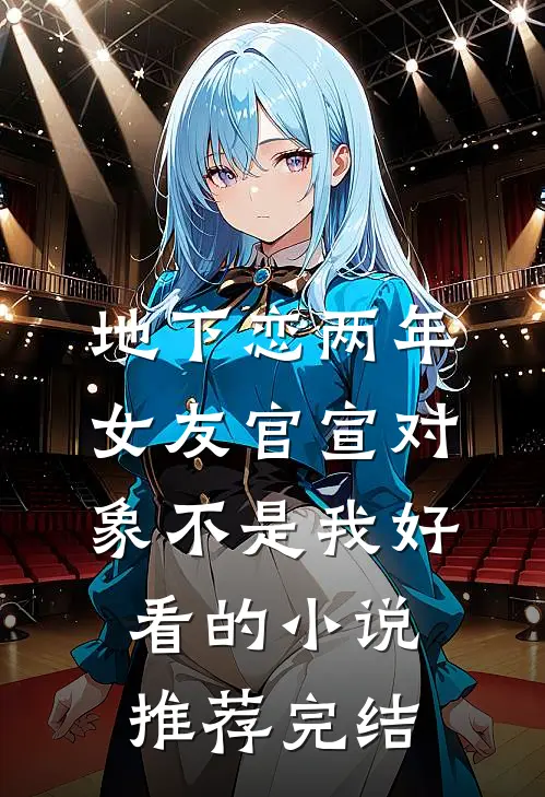 地下恋两年，女友官宣对象不是我好看的小说推荐完结