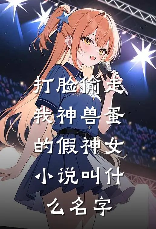 打脸偷走我神兽蛋的假神女小说叫什么名字