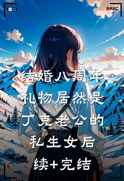 结婚八周年，礼物居然是丁克老公的私生女后续+完结