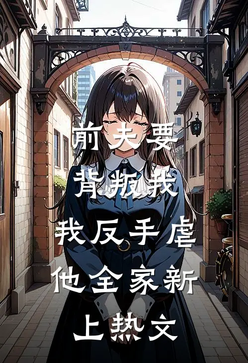 前夫要背叛我，我反手虐他全家新上热文