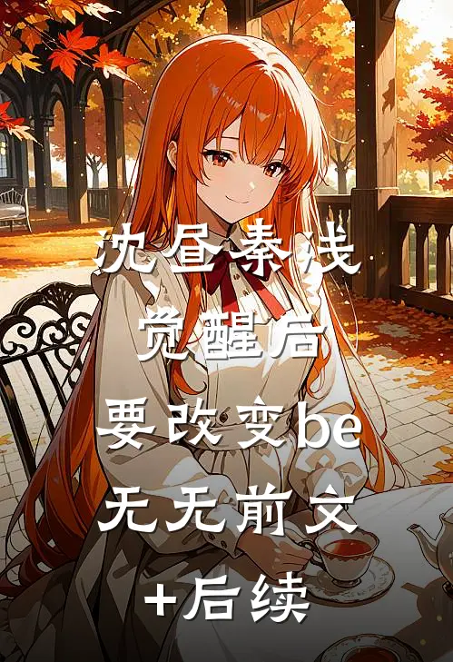 沈昼秦浅觉醒后,要改变be: 无无前文+后续